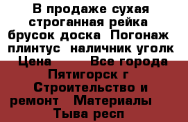 В продаже сухая строганная рейка, брусок,доска. Погонаж( плинтус, наличник,уголк › Цена ­ 15 - Все города, Пятигорск г. Строительство и ремонт » Материалы   . Тыва респ.